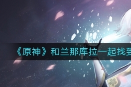 原神和兰那库拉一起找到枝任务完成攻略